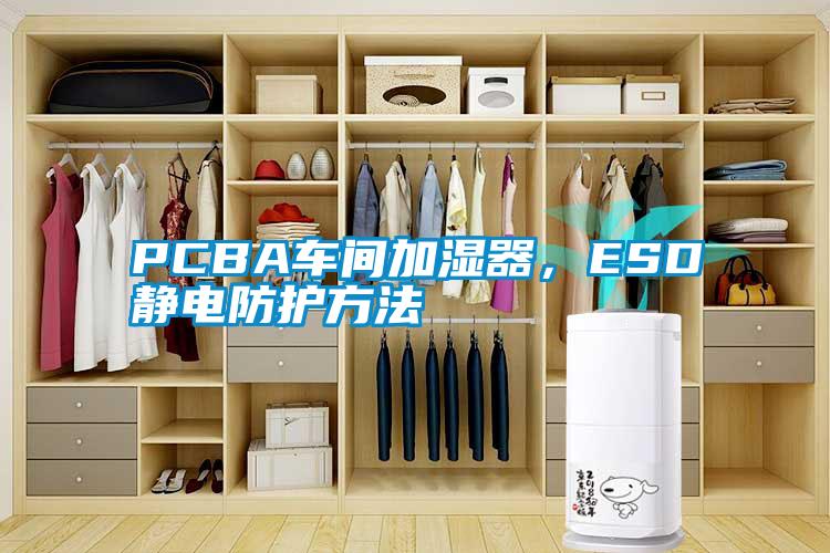 PCBA车间加湿器，ESD静电防护方法