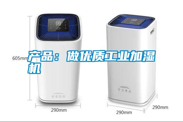 产品：做优质工业加湿机