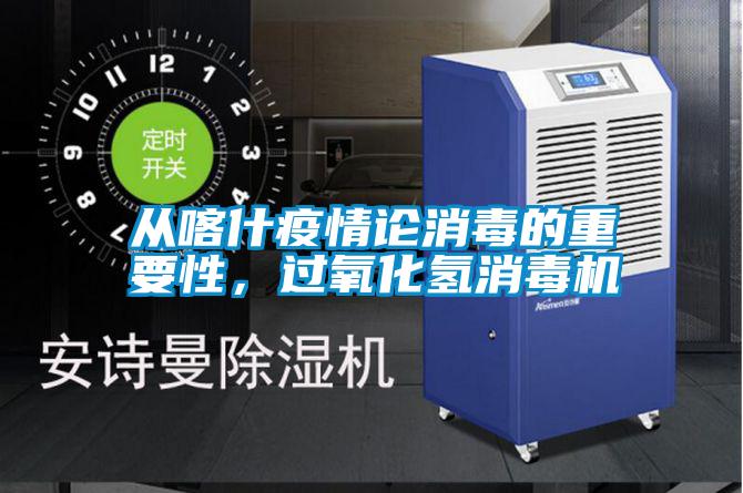 从喀什疫情论消毒的重要性，过氧化氢消毒机