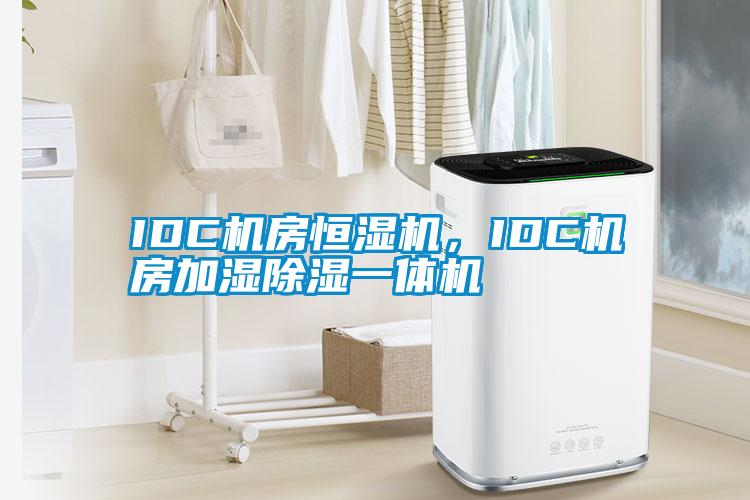 IDC机房恒湿机，IDC机房加湿除湿一体机