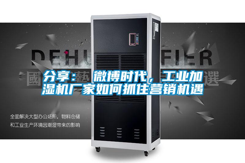 分享： 微博时代，工业加湿机厂家如何抓住营销机遇