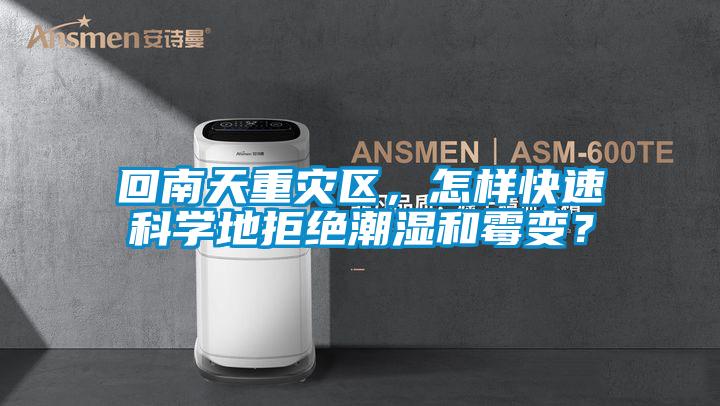 回南天重灾区，怎样快速科学地拒绝潮湿和霉变？