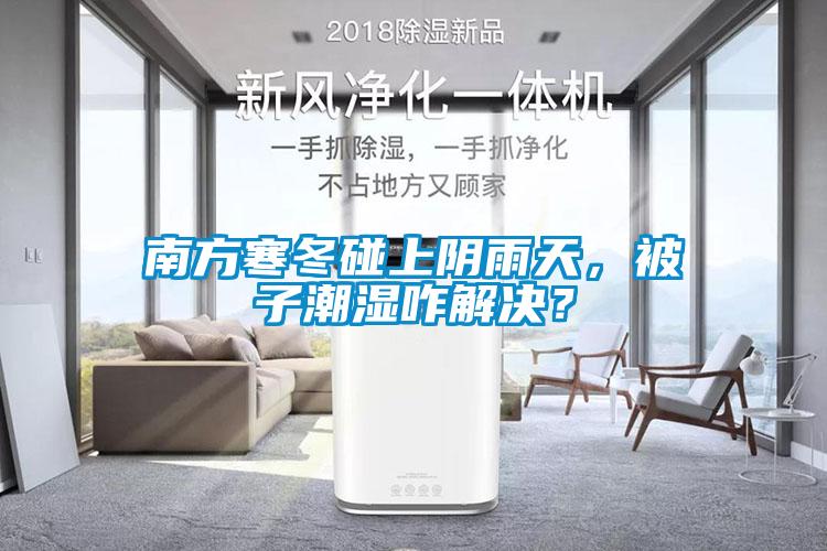 南方寒冬碰上阴雨天，被子潮湿咋解决？