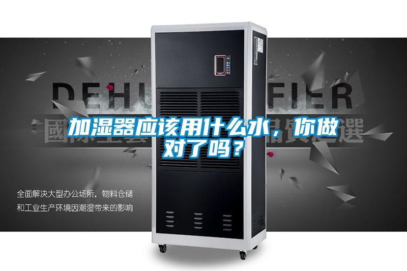加湿器应该用什么水，你做对了吗？