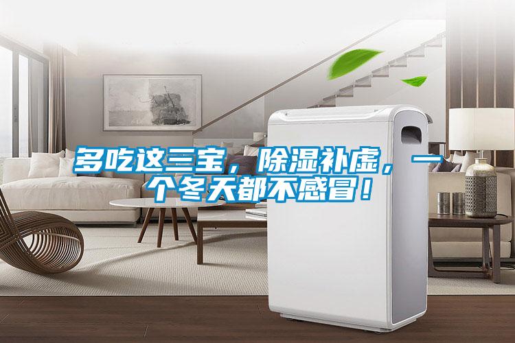 多吃这三宝，除湿补虚，一个冬天都不感冒！