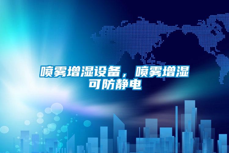 喷雾增湿设备，喷雾增湿可防静电