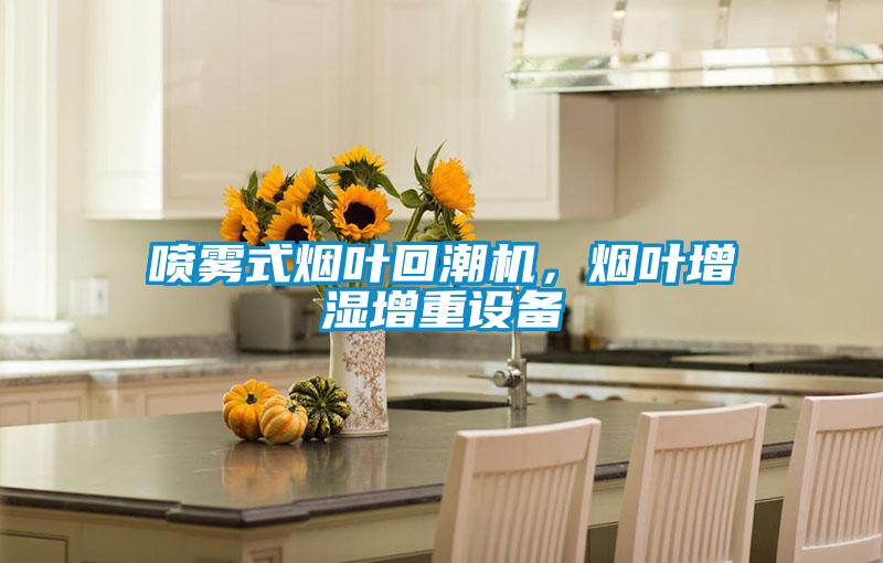 喷雾式烟叶回潮机，烟叶增湿增重设备