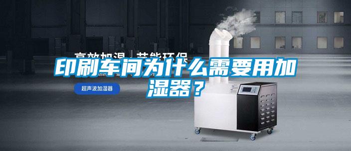 印刷车间为什么需要用加湿器？