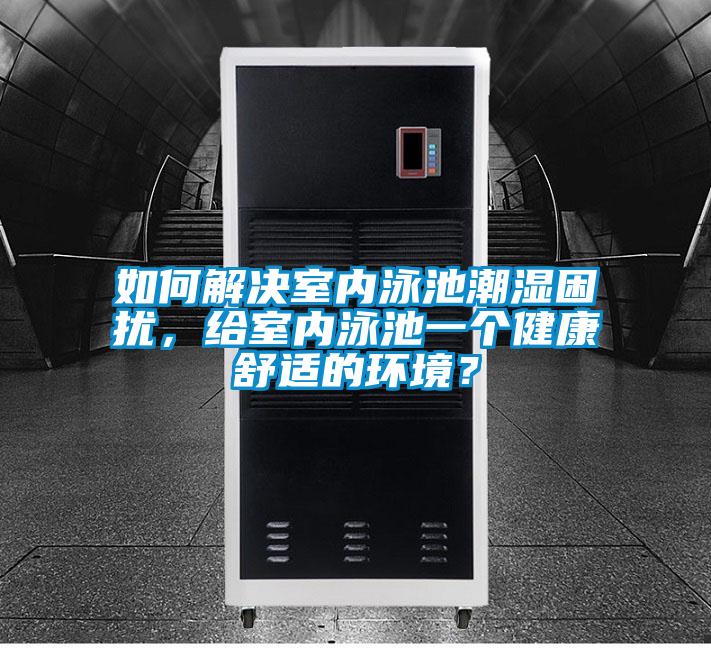 如何解决室内泳池潮湿困扰，给室内泳池一个健康舒适的环境？