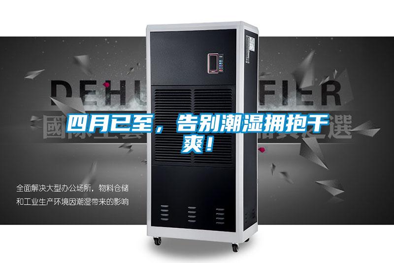 四月已至，告别潮湿拥抱干爽！