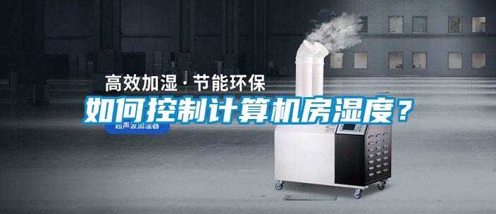 如何控制计算机房湿度？