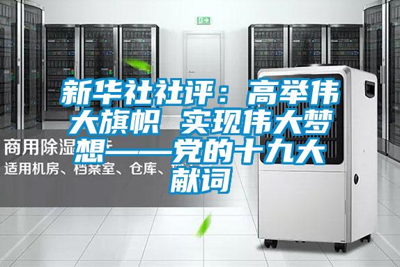 新华社社评：高举伟大旗帜 实现伟大梦想——党的十九大献词