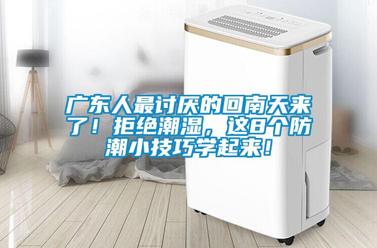 广东人最讨厌的回南天来了！拒绝潮湿，这8个防潮小技巧学起来！