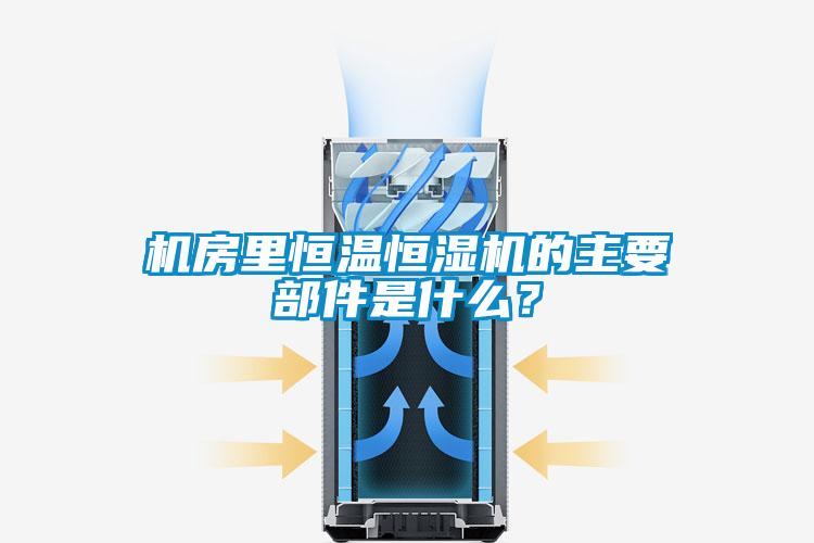 机房里恒温恒湿机的主要部件是什么？