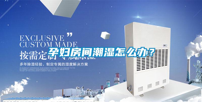 孕妇房间潮湿怎么办？