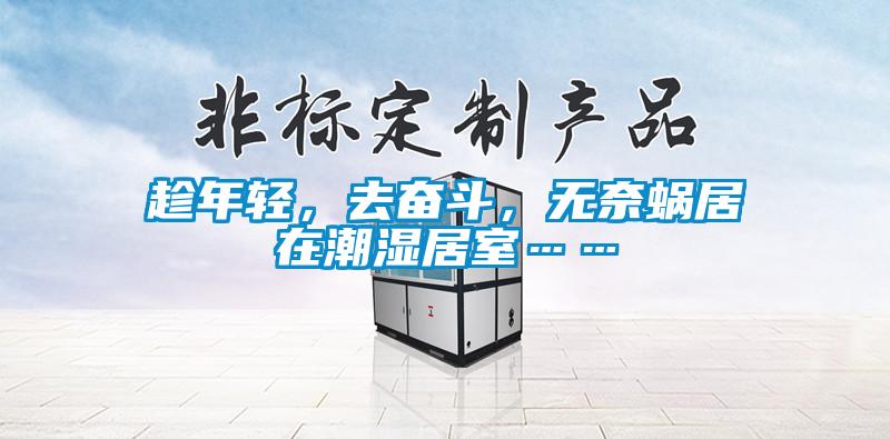 趁年轻，去奋斗，无奈蜗居在潮湿居室……