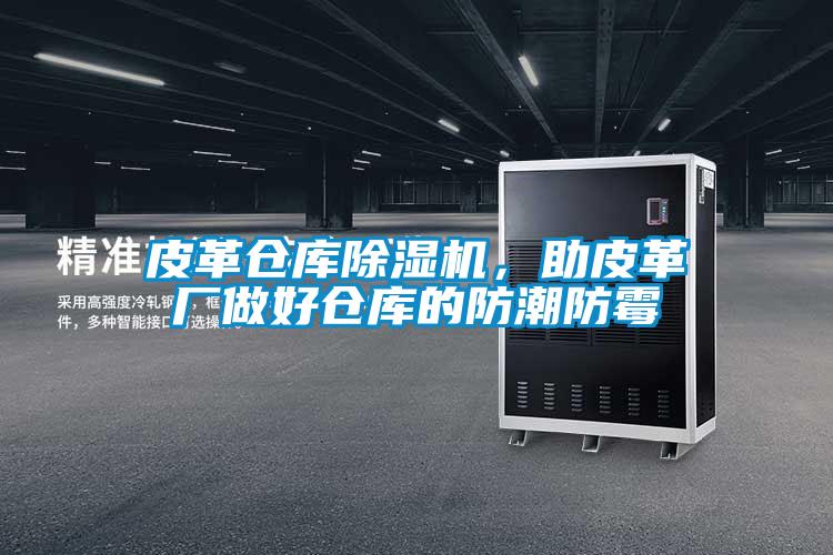 皮革仓库茄子视频懂你更多在线观看，助皮革厂做好仓库的防潮防霉