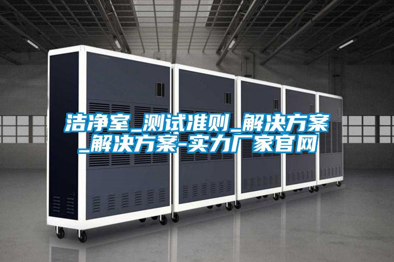 洁净室_测试准则_茄子黄色电影_茄子黄色电影-实力厂家官网