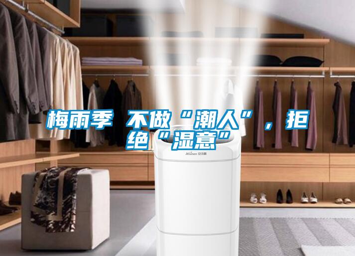 梅雨季 不做“潮人”，拒绝“湿意”