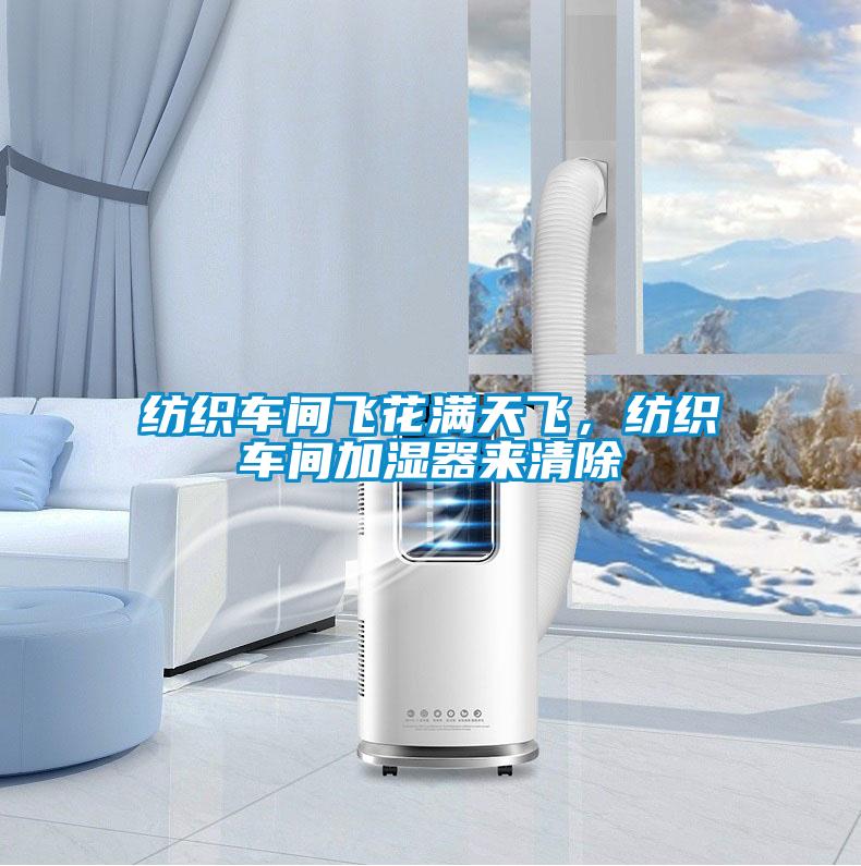 纺织车间飞花满天飞，纺织车间加湿器来清除