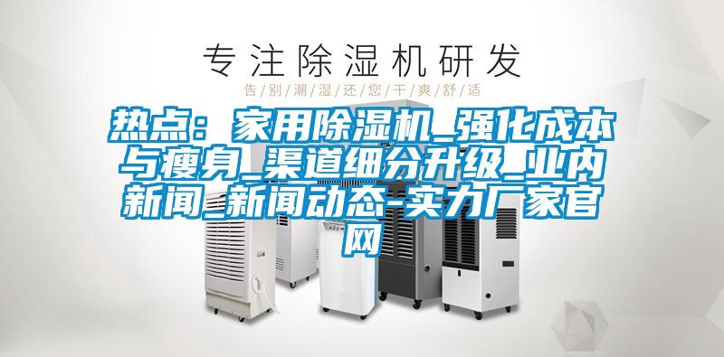 热点：家用茄子视频懂你更多在线观看_强化成本与瘦身_渠道细分升级_业内新闻_新闻动态-实力厂家官网