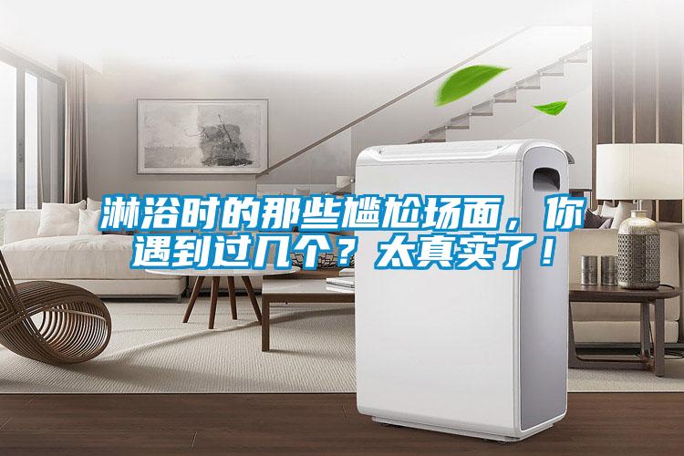 淋浴时的那些尴尬场面，你遇到过几个？太真实了！