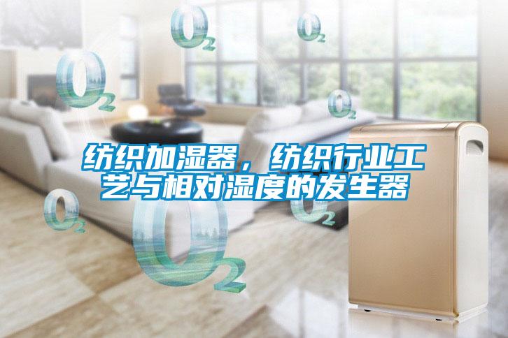 纺织加湿器，纺织行业工艺与相对湿度的发生器