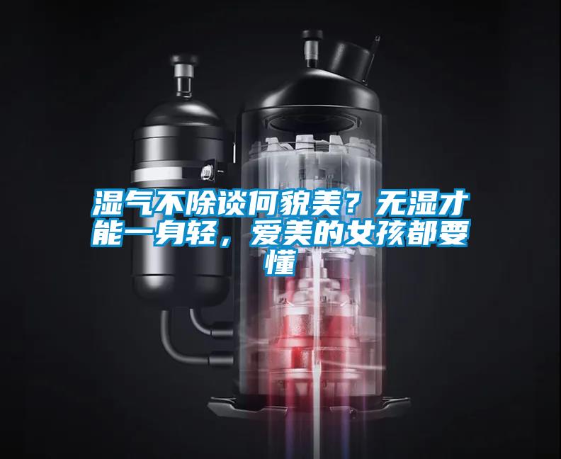 湿气不除谈何貌美？无湿才能一身轻，爱美的女孩都要懂