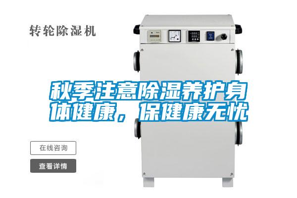 秋季注意除湿养护身体健康，保健康无忧