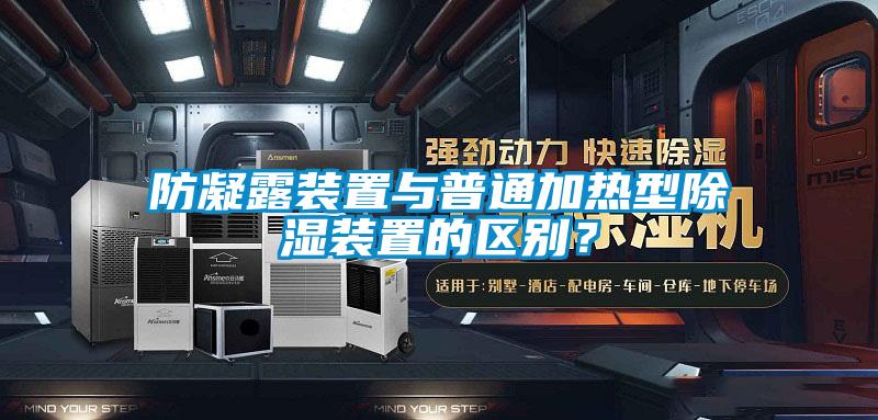 防凝露装置与普通加热型除湿装置的区别？