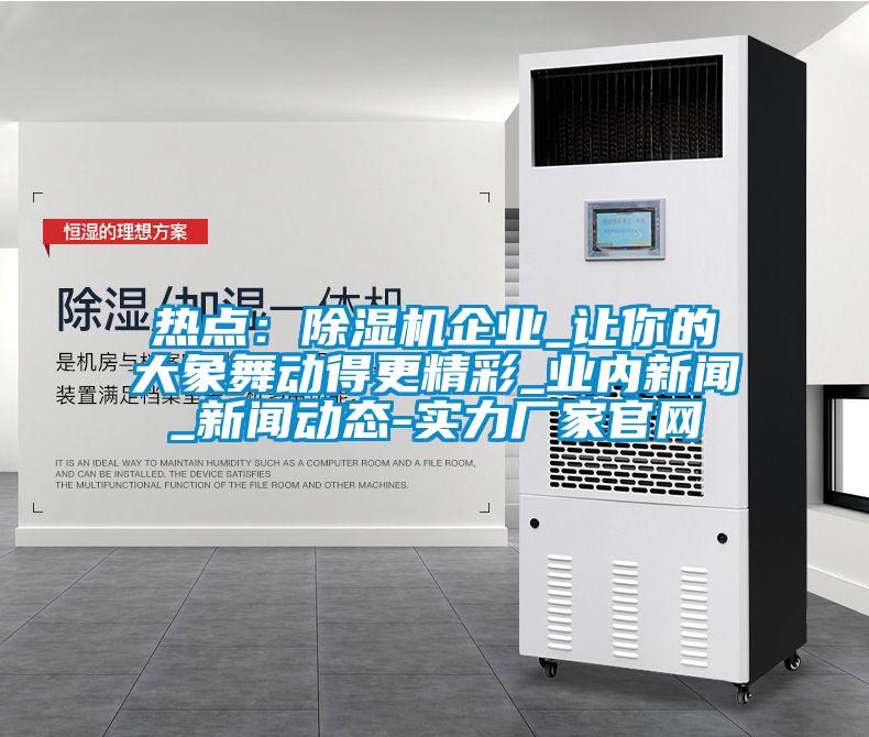 热点：茄子视频懂你更多在线观看企业_让你的大象舞动得更精彩_业内新闻_新闻动态-实力厂家官网