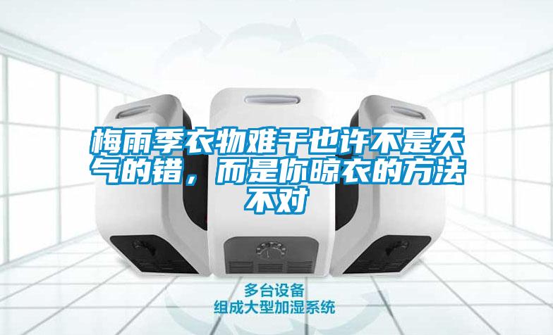 梅雨季衣物难干也许不是天气的错，而是你晾衣的方法不对