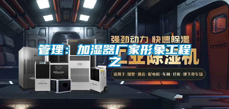 管理：加湿器厂家形象工程之