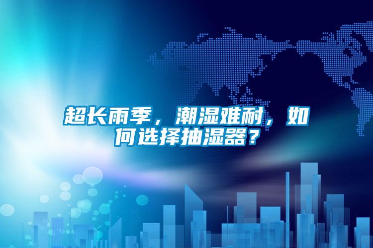 超长雨季，潮湿难耐，如何选择抽湿器？