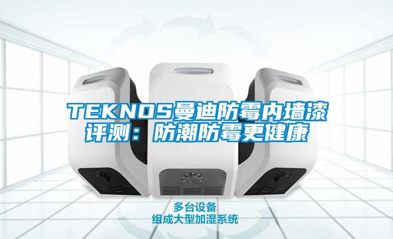TEKNOS曼迪防霉内墙漆评测：防潮防霉更健康