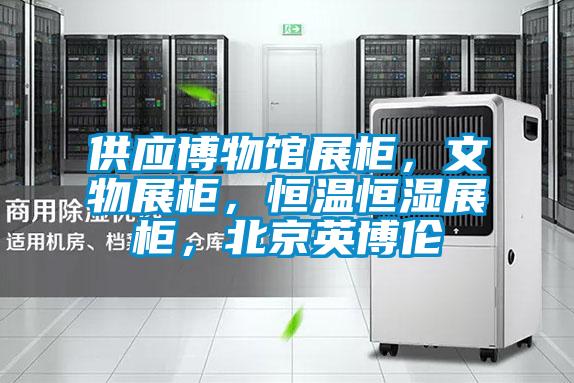 供应博物馆展柜，文物展柜，恒温恒湿展柜，北京英博伦