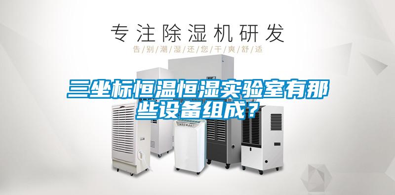 三坐标恒温恒湿实验室有那些设备组成？