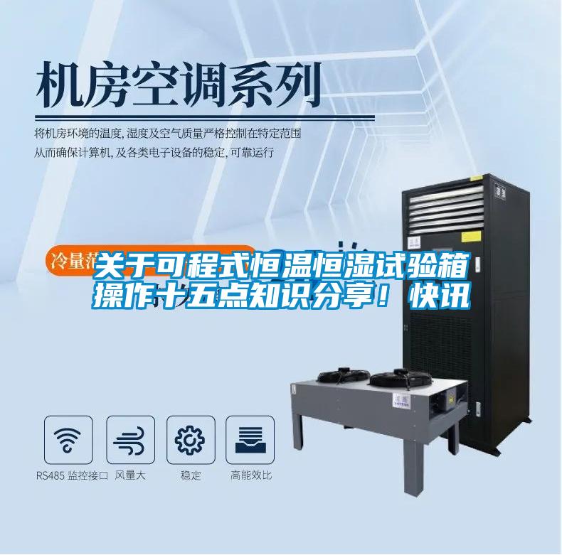 关于可程式恒温恒湿试验箱操作十五点知识分享！快讯