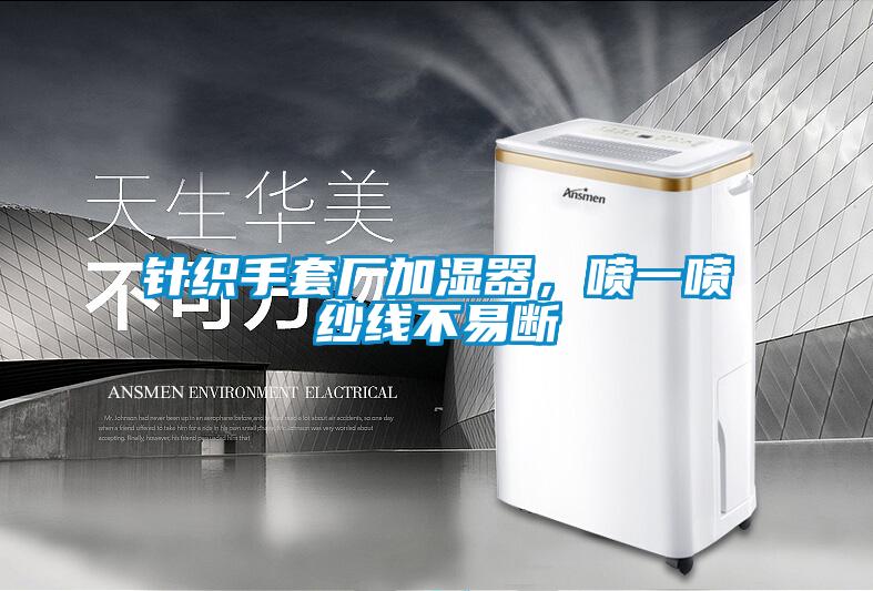 针织手套厂加湿器，喷一喷纱线不易断