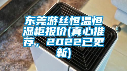 东莞游丝恒温恒湿柜报价(真心推荐，2022已更新)