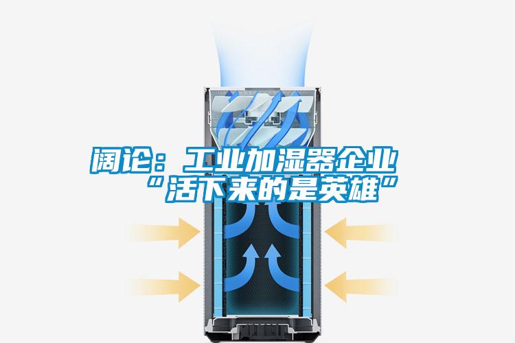 阔论：工业加湿器企业“活下来的是英雄”