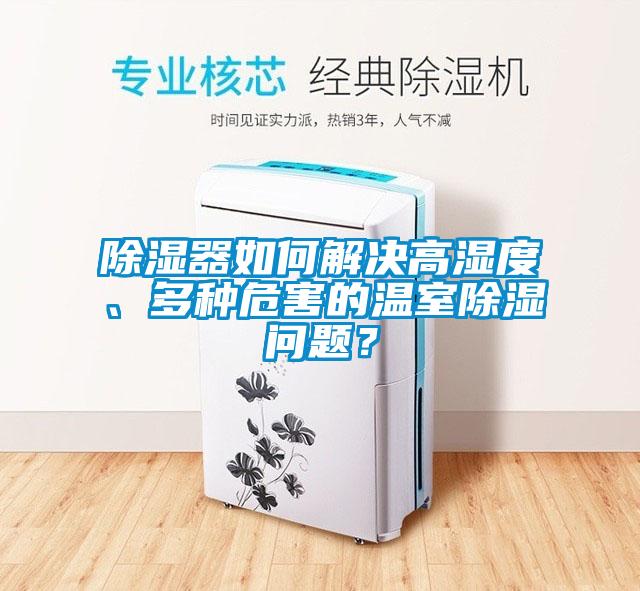 除湿器如何解决高湿度、多种危害的温室除湿问题？