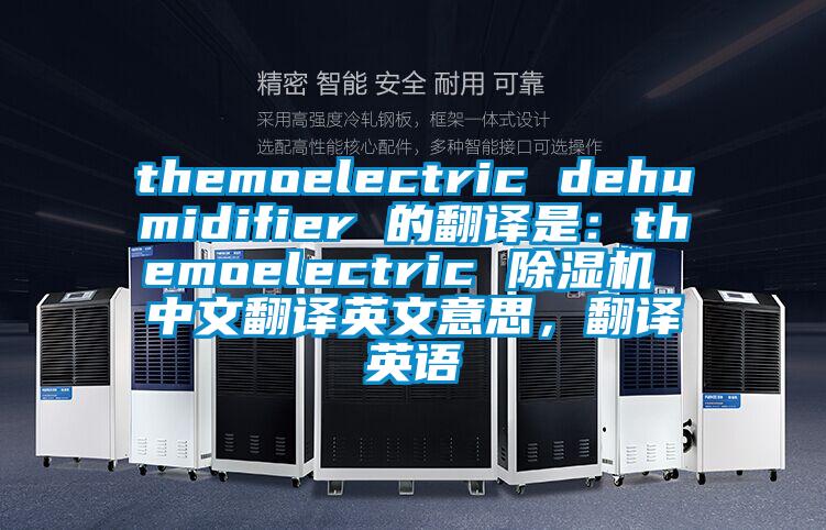themoelectric dehumidifier 的翻译是：themoelectric 茄子视频懂你更多在线观看 中文翻译英文意思，翻译英语