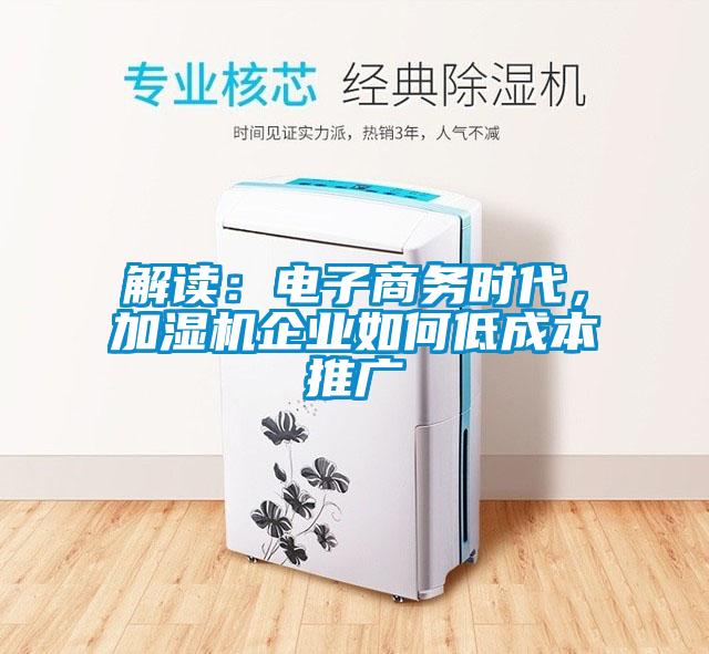 解读：电子商务时代，加湿机企业如何低成本推广