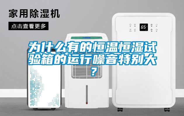 为什么有的恒温恒湿试验箱的运行噪音特别大？