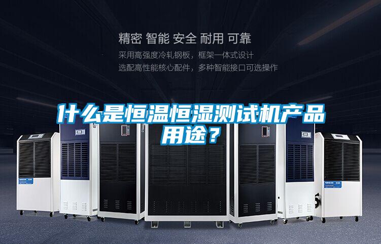 什么是恒温恒湿测试机产品用途？