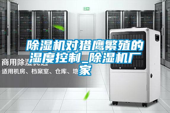 茄子视频懂你更多在线观看对猎鹰繁殖的湿度控制_茄子视频懂你更多在线观看厂家