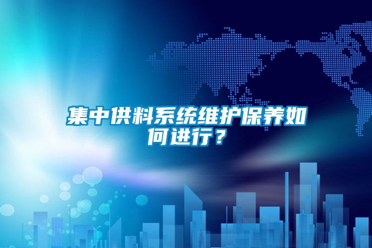 集中供料系统维护保养如何进行？