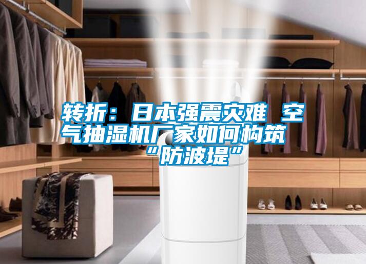 转折：日本强震灾难 空气抽湿机厂家如何构筑“防波堤”