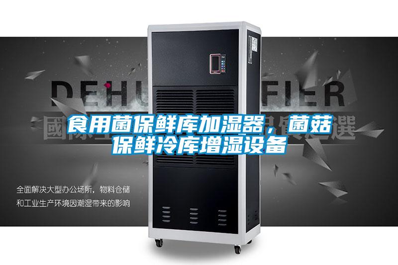 食用菌保鲜库加湿器，菌菇保鲜冷库增湿设备